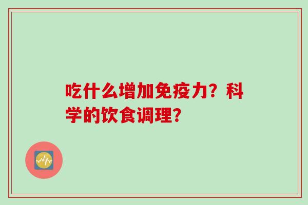 吃什么增加免疫力？科学的饮食调理？