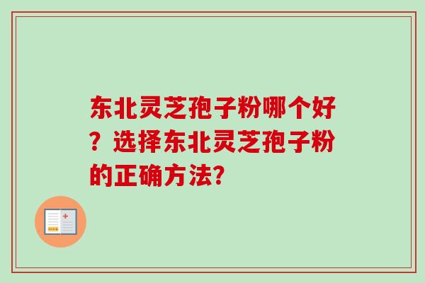 东北灵芝孢子粉哪个好？选择东北灵芝孢子粉的正确方法？