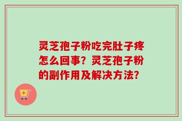 灵芝孢子粉吃完肚子疼怎么回事？灵芝孢子粉的副作用及解决方法？