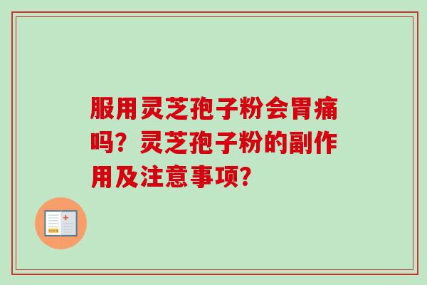 服用灵芝孢子粉会胃痛吗？灵芝孢子粉的副作用及注意事项？