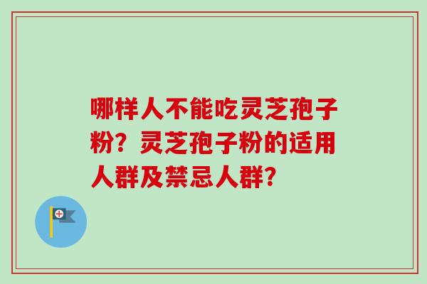 哪样人不能吃灵芝孢子粉？灵芝孢子粉的适用人群及禁忌人群？