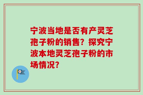 宁波当地是否有产灵芝孢子粉的销售？探究宁波本地灵芝孢子粉的市场情况？