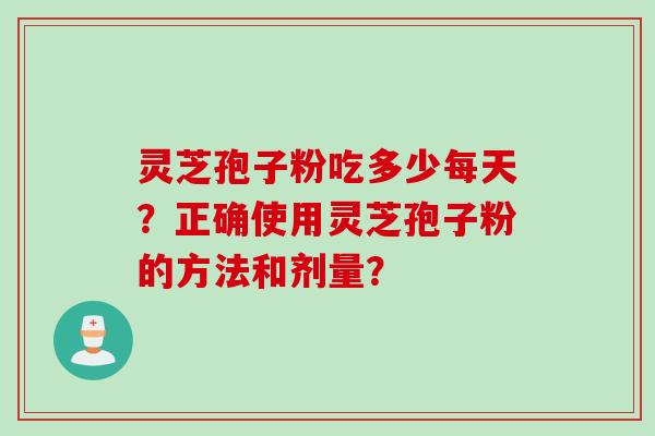 灵芝孢子粉吃多少每天？正确使用灵芝孢子粉的方法和剂量？