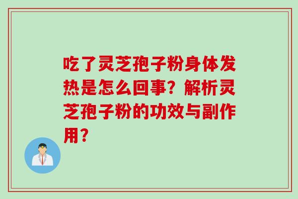 吃了灵芝孢子粉身体发热是怎么回事？解析灵芝孢子粉的功效与副作用？