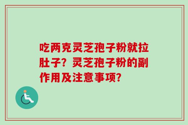 吃两克灵芝孢子粉就拉肚子？灵芝孢子粉的副作用及注意事项？