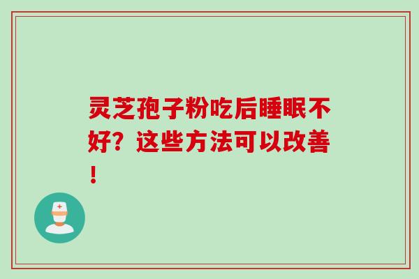 灵芝孢子粉吃后睡眠不好？这些方法可以改善！