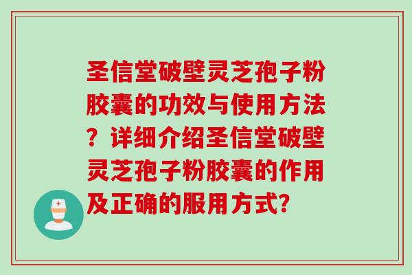 圣信堂破壁灵芝孢子粉胶囊的功效与使用方法？详细介绍圣信堂破壁灵芝孢子粉胶囊的作用及正确的服用方式？