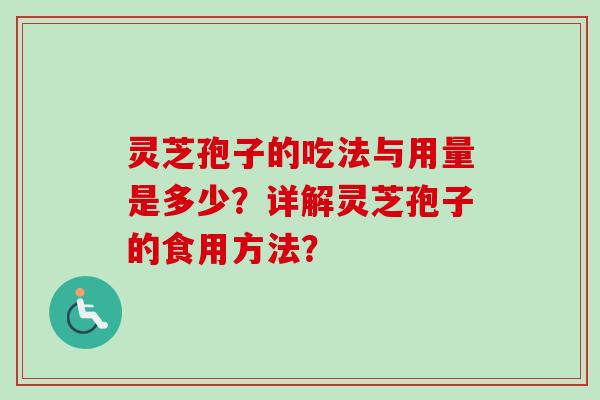 灵芝孢子的吃法与用量是多少？详解灵芝孢子的食用方法？