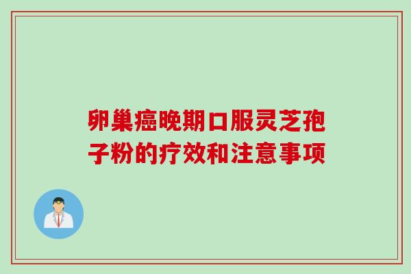 卵巢癌晚期口服灵芝孢子粉的疗效和注意事项