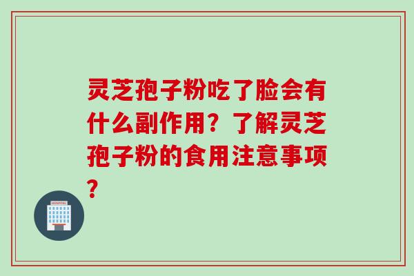 灵芝孢子粉吃了脸会有什么副作用？了解灵芝孢子粉的食用注意事项？