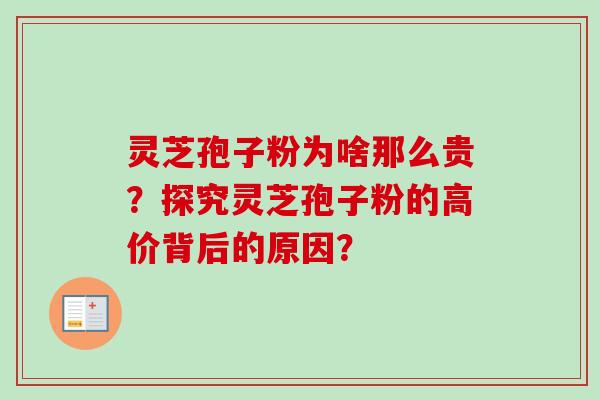 灵芝孢子粉为啥那么贵？探究灵芝孢子粉的高价背后的原因？