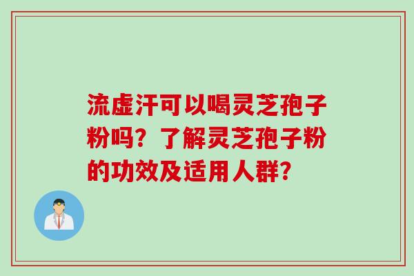 流虚汗可以喝灵芝孢子粉吗？了解灵芝孢子粉的功效及适用人群？