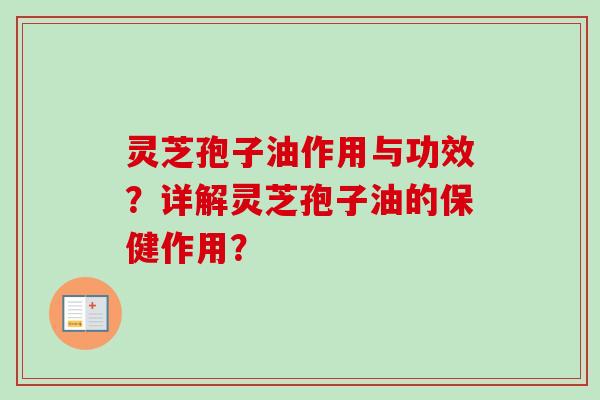 灵芝孢子油作用与功效？详解灵芝孢子油的保健作用？