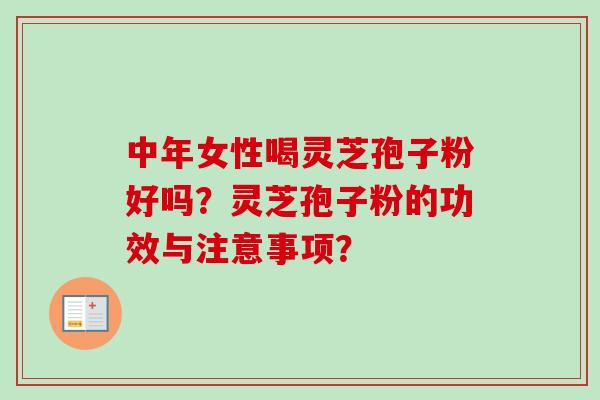 中年女性喝灵芝孢子粉好吗？灵芝孢子粉的功效与注意事项？