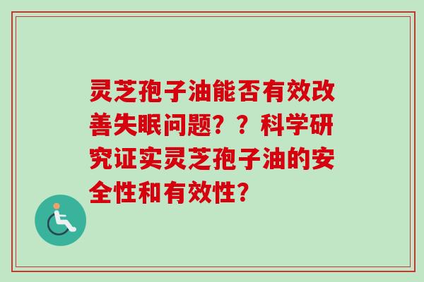 灵芝孢子油能否有效改善失眠问题？？科学研究证实灵芝孢子油的安全性和有效性？