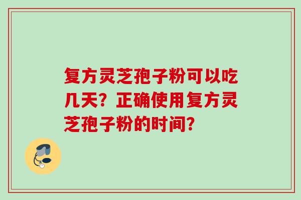复方灵芝孢子粉可以吃几天？正确使用复方灵芝孢子粉的时间？