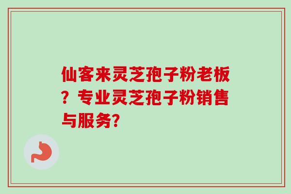仙客来灵芝孢子粉老板？专业灵芝孢子粉销售与服务？