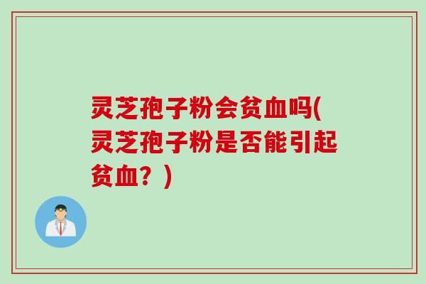 灵芝孢子粉会贫血吗(灵芝孢子粉是否能引起贫血？)
