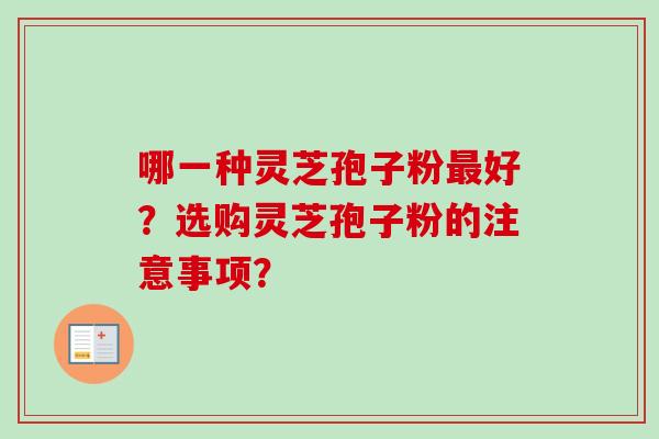 哪一种灵芝孢子粉最好？选购灵芝孢子粉的注意事项？