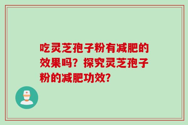 吃灵芝孢子粉有减肥的效果吗？探究灵芝孢子粉的减肥功效？