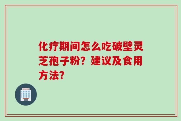 化疗期间怎么吃破壁灵芝孢子粉？建议及食用方法？