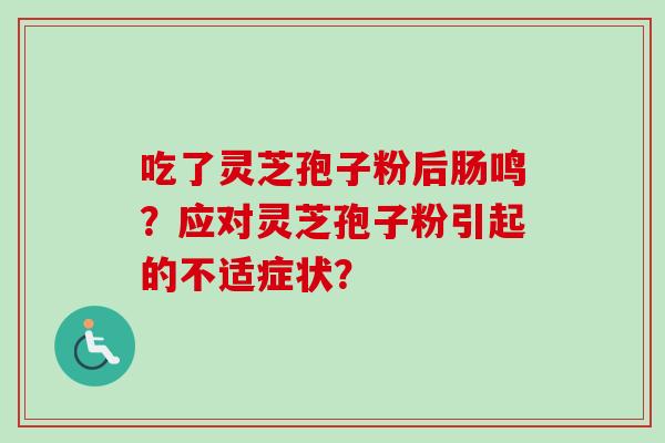 吃了灵芝孢子粉后肠鸣？应对灵芝孢子粉引起的不适症状？