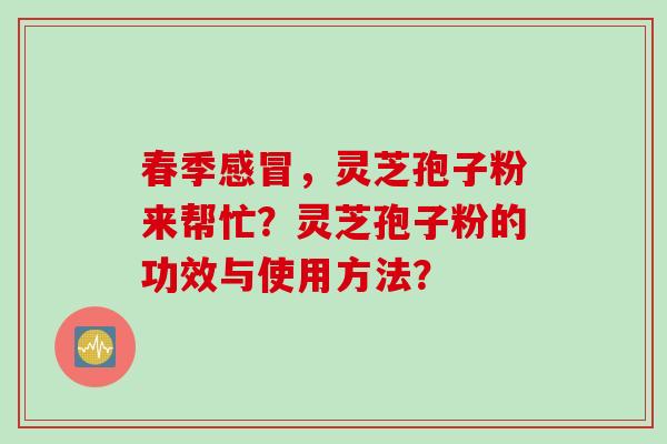 春季感冒，灵芝孢子粉来帮忙？灵芝孢子粉的功效与使用方法？