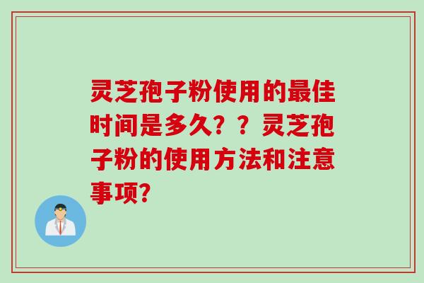灵芝孢子粉使用的最佳时间是多久？？灵芝孢子粉的使用方法和注意事项？