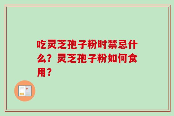 吃灵芝孢子粉时禁忌什么？灵芝孢子粉如何食用？