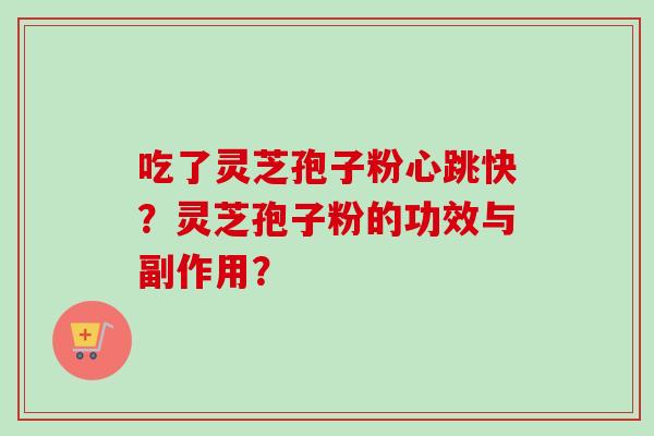 吃了灵芝孢子粉心跳快？灵芝孢子粉的功效与副作用？