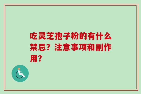 吃灵芝孢子粉的有什么禁忌？注意事项和副作用？
