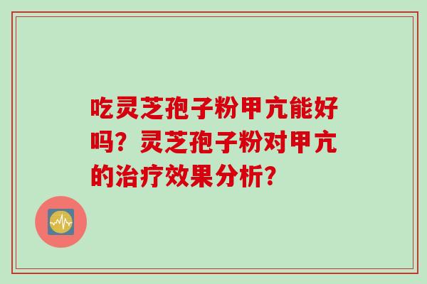 吃灵芝孢子粉甲亢能好吗？灵芝孢子粉对甲亢的治疗效果分析？