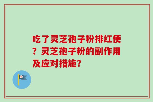 吃了灵芝孢子粉排红便？灵芝孢子粉的副作用及应对措施？
