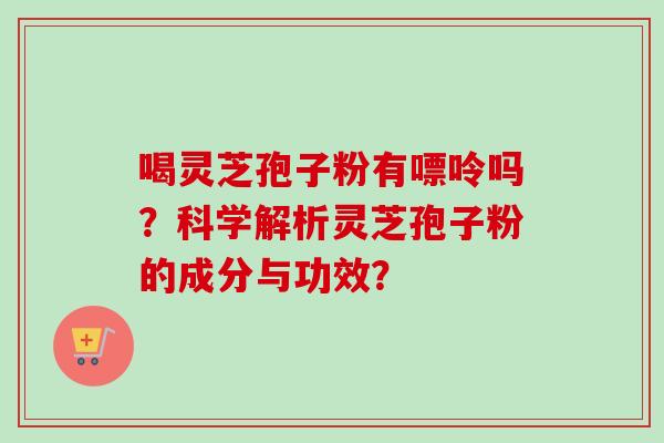 喝灵芝孢子粉有嘌呤吗？科学解析灵芝孢子粉的成分与功效？