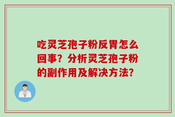 吃灵芝孢子粉反胃怎么回事？分析灵芝孢子粉的副作用及解决方法？