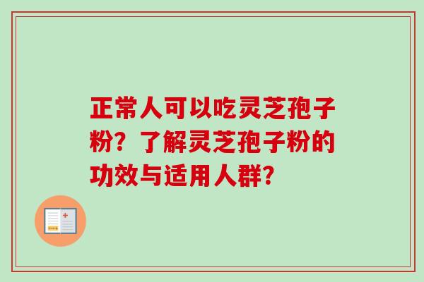 正常人可以吃灵芝孢子粉？了解灵芝孢子粉的功效与适用人群？