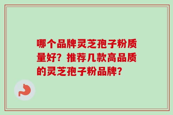 哪个品牌灵芝孢子粉质量好？推荐几款高品质的灵芝孢子粉品牌？