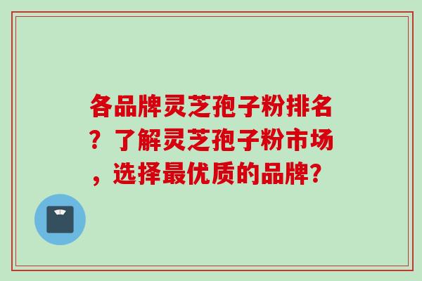 各品牌灵芝孢子粉排名？了解灵芝孢子粉市场，选择最优质的品牌？
