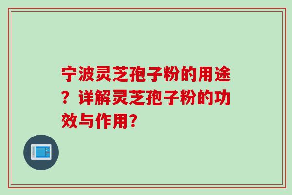 宁波灵芝孢子粉的用途？详解灵芝孢子粉的功效与作用？