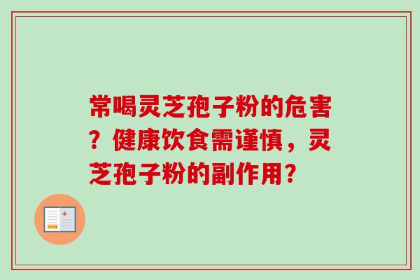 常喝灵芝孢子粉的危害？健康饮食需谨慎，灵芝孢子粉的副作用？