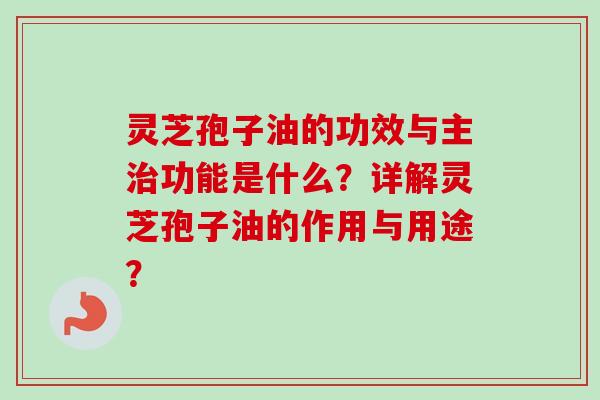 灵芝孢子油的功效与主治功能是什么？详解灵芝孢子油的作用与用途？