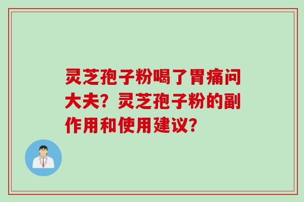 灵芝孢子粉喝了胃痛问大夫？灵芝孢子粉的副作用和使用建议？