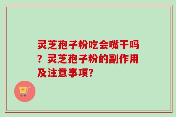 灵芝孢子粉吃会嘴干吗？灵芝孢子粉的副作用及注意事项？