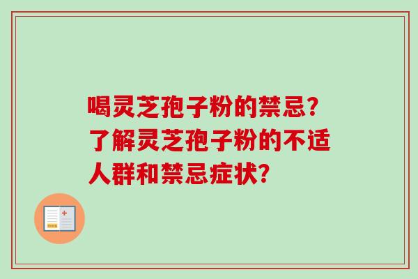 喝灵芝孢子粉的禁忌？了解灵芝孢子粉的不适人群和禁忌症状？