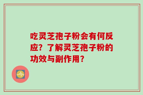 吃灵芝孢子粉会有何反应？了解灵芝孢子粉的功效与副作用？