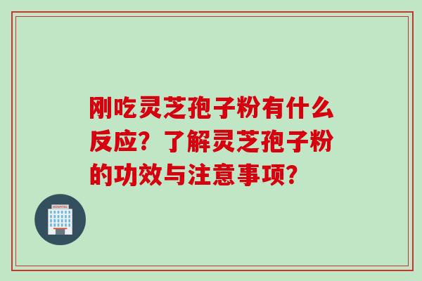 刚吃灵芝孢子粉有什么反应？了解灵芝孢子粉的功效与注意事项？