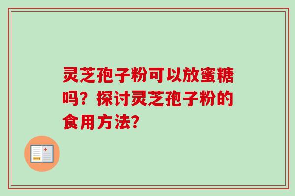 灵芝孢子粉可以放蜜糖吗?探讨灵芝孢子粉的食用方法? 灵芝孢子粉可以放蜜糖吗?探讨灵芝孢子粉的食用方法?