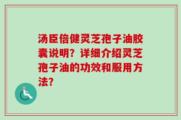 汤臣倍健灵芝孢子油胶囊说明？详细介绍灵芝孢子油的功效和服用方法？