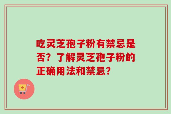吃灵芝孢子粉有禁忌是否？了解灵芝孢子粉的正确用法和禁忌？