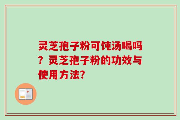 灵芝孢子粉可饨汤喝吗？灵芝孢子粉的功效与使用方法？